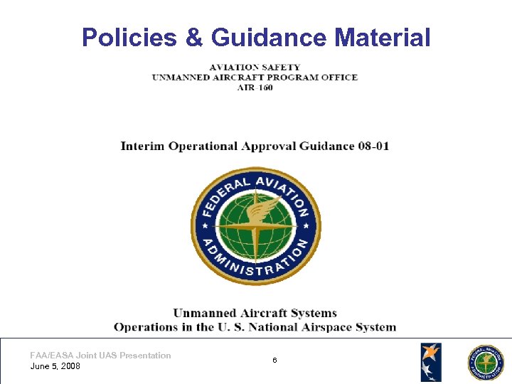 Policies & Guidance Material FAA/EASA Joint UAS Presentation June 5, 2008 6 6 