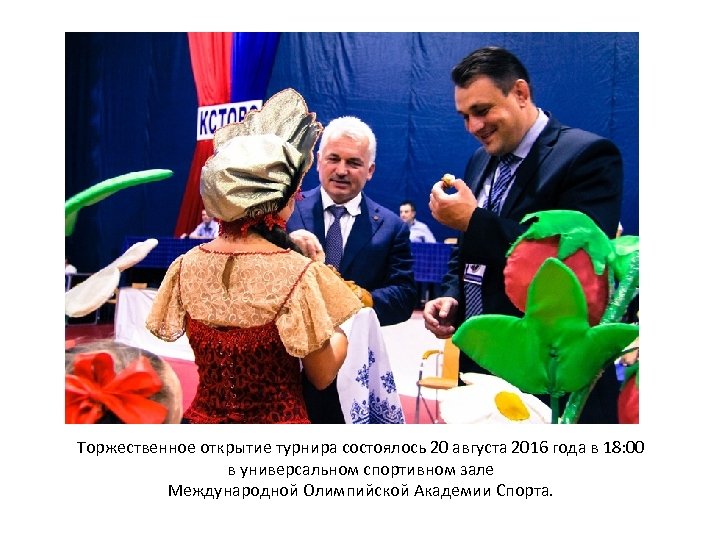 Торжественное открытие турнира состоялось 20 августа 2016 года в 18: 00 в универсальном спортивном