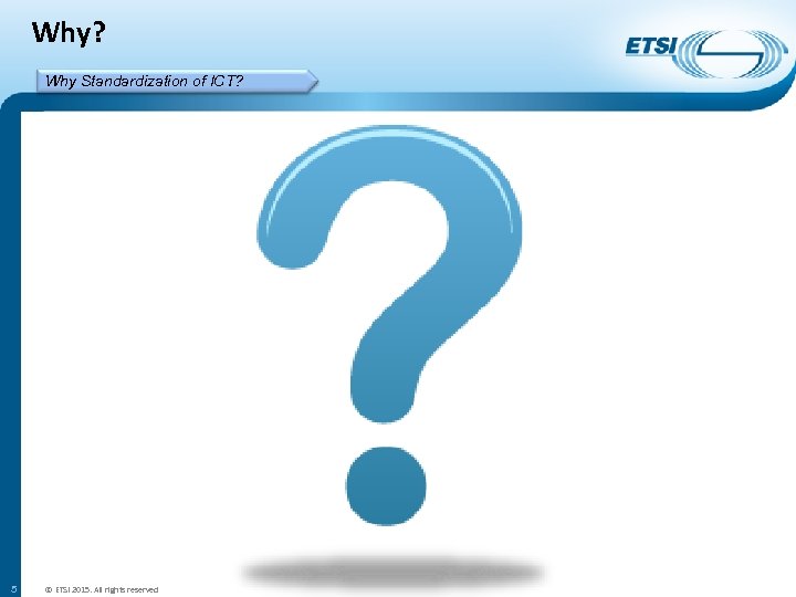 Why? Why Standardization of ICT? 5 © ETSI 2015. All rights reserved 
