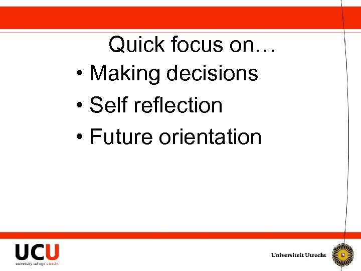 Quick focus on… • Making decisions • Self reflection • Future orientation 