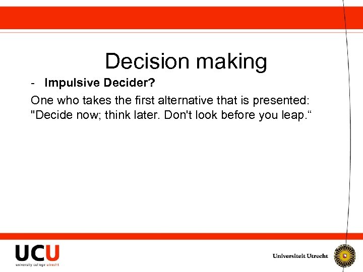 Decision making - Impulsive Decider? One who takes the first alternative that is presented: