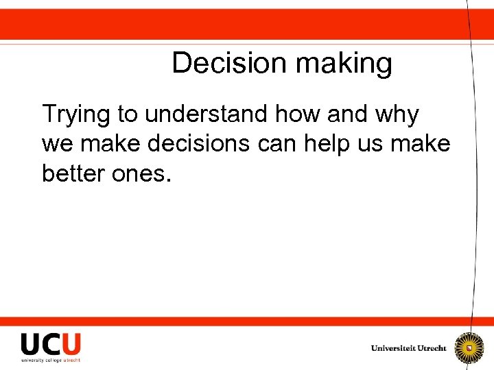 Decision making Trying to understand how and why we make decisions can help us