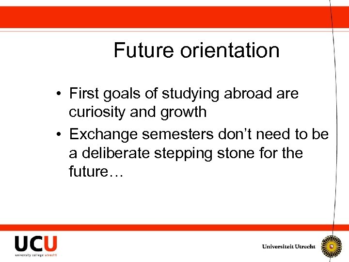 Future orientation • First goals of studying abroad are curiosity and growth • Exchange