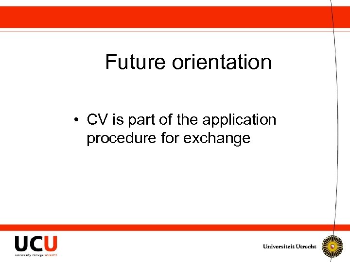 Future orientation • CV is part of the application procedure for exchange 