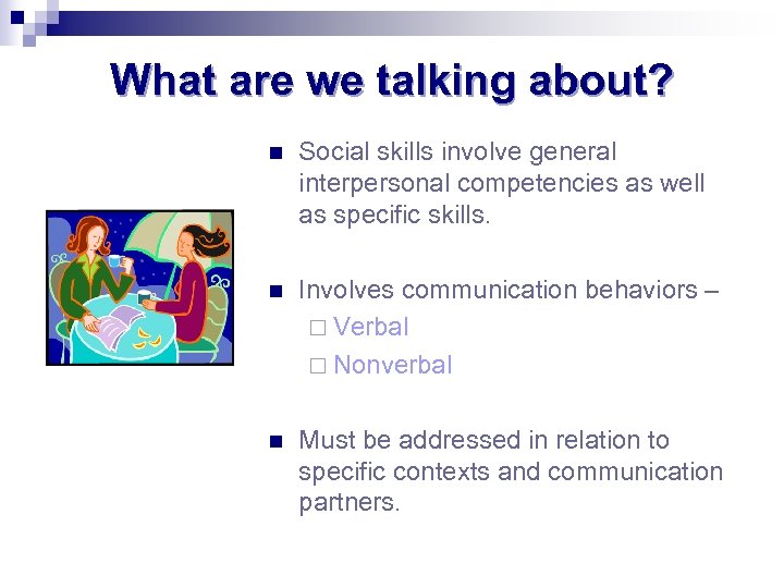 What are we talking about? n Social skills involve general interpersonal competencies as well