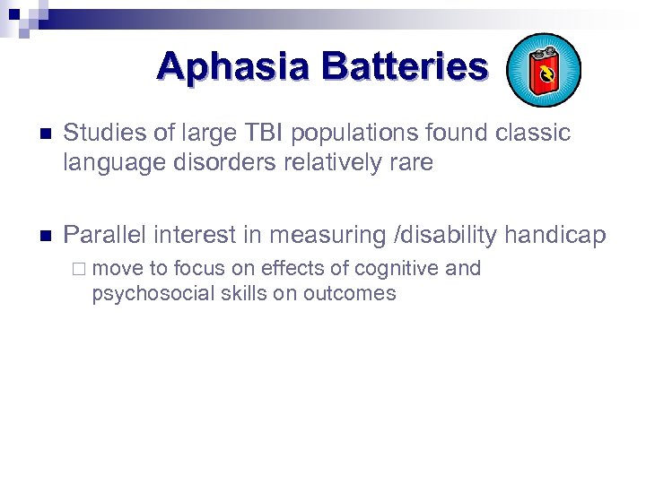Aphasia Batteries n Studies of large TBI populations found classic language disorders relatively rare
