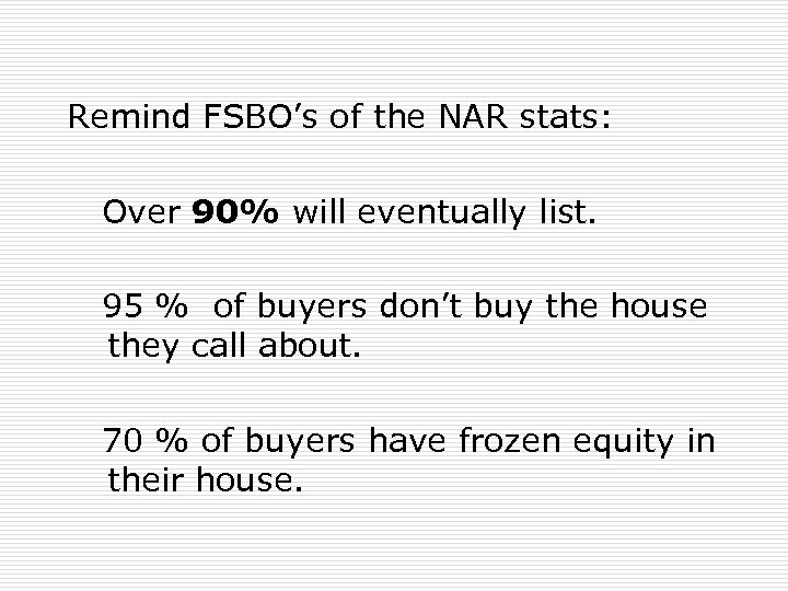 Remind FSBO’s of the NAR stats: Over 90% will eventually list. 95 % of