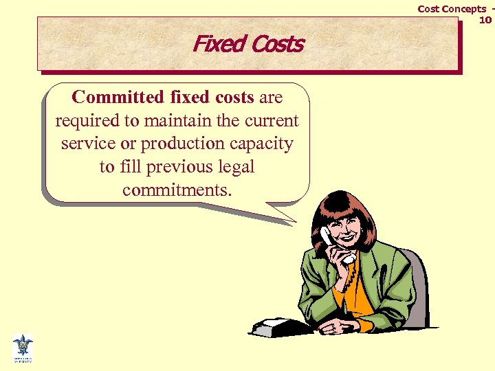 Cost Concepts 10 Fixed Costs Committed fixed costs are required to maintain the current