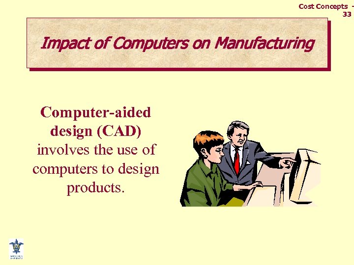 Cost Concepts 33 Impact of Computers on Manufacturing Computer-aided design (CAD) involves the use