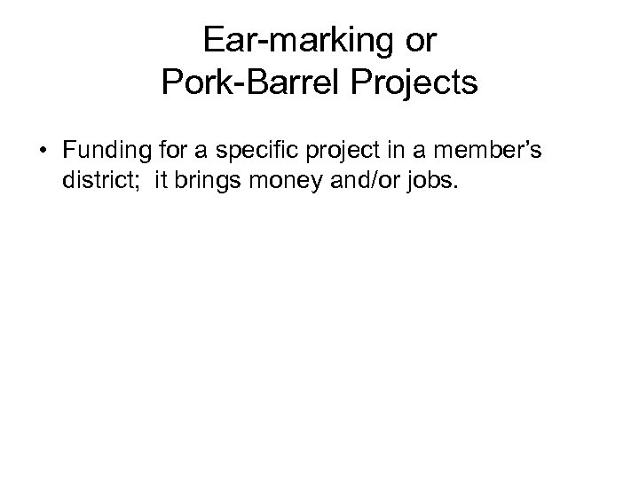 Ear-marking or Pork-Barrel Projects • Funding for a specific project in a member’s district;