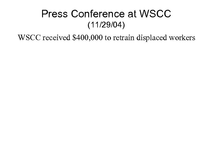 Press Conference at WSCC (11/29/04) WSCC received $400, 000 to retrain displaced workers 