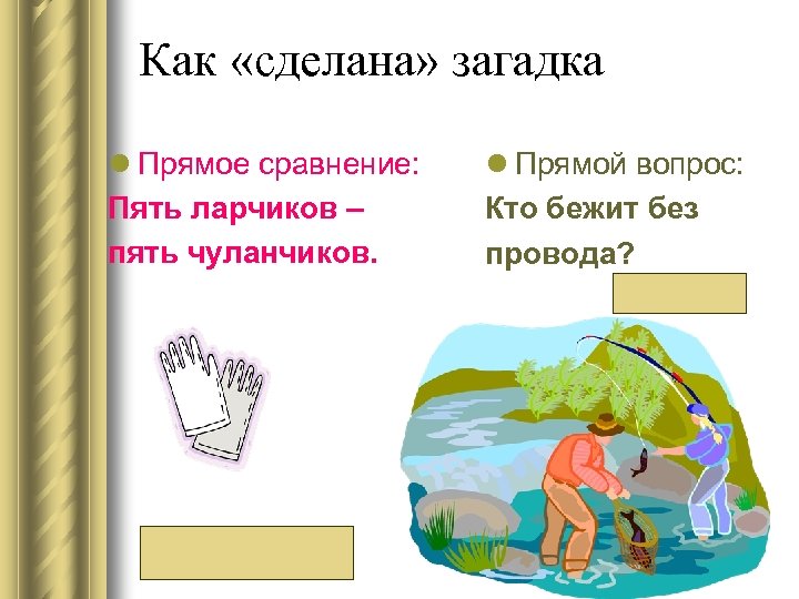 Как «сделана» загадка l Прямое сравнение: Пять ларчиков – пять чуланчиков. (Перчатка) l Прямой