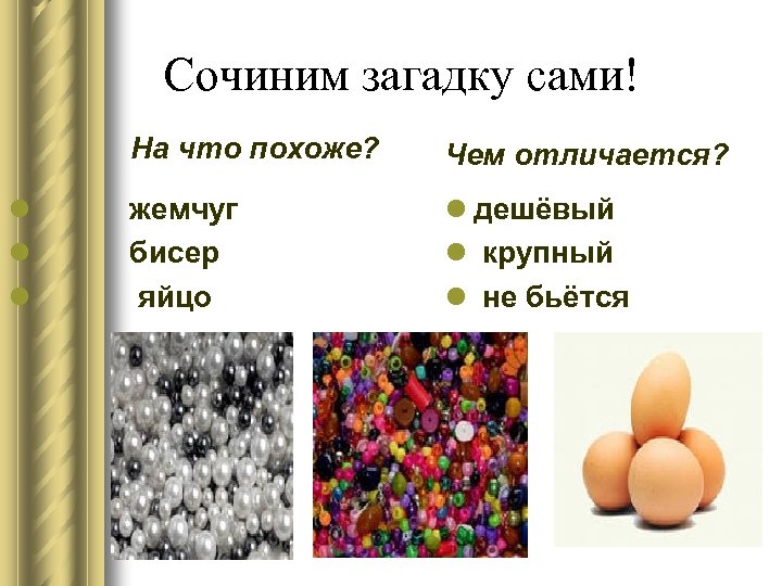 Сочиним загадку сами! На что похоже? l жемчуг l бисер l яйцо Чем отличается?