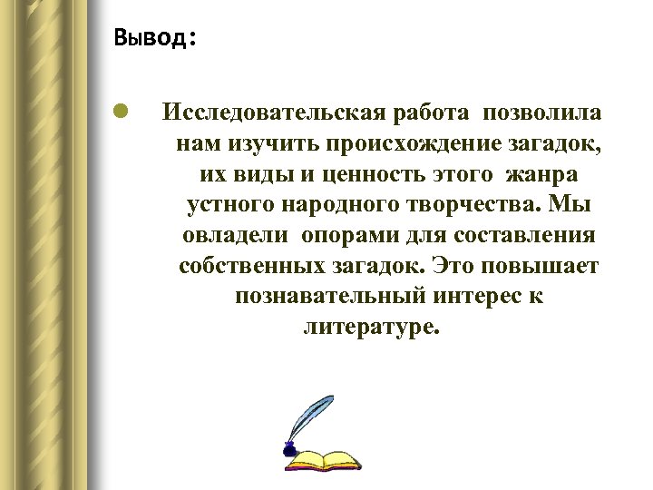 Вывод: l Исследовательская работа позволила нам изучить происхождение загадок, их виды и ценность этого