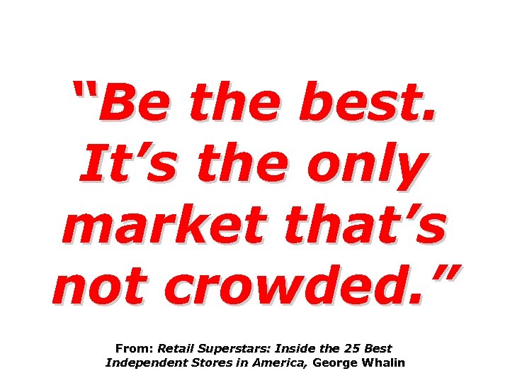 “Be the best. It’s the only market that’s not crowded. ” From: Retail Superstars: