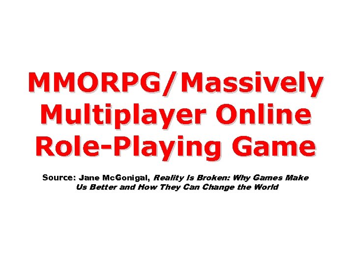 MMORPG/Massively Multiplayer Online Role-Playing Game Source: Jane Mc. Gonigal, Reality Is Broken: Why Games