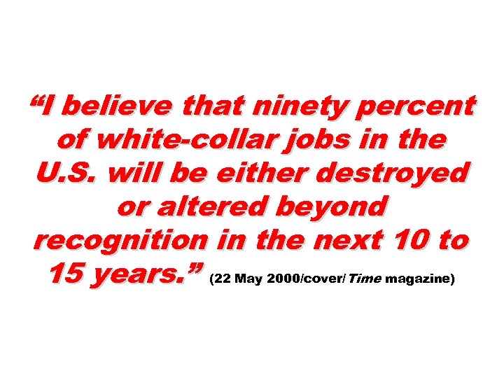 “I believe that ninety percent of white-collar jobs in the U. S. will be