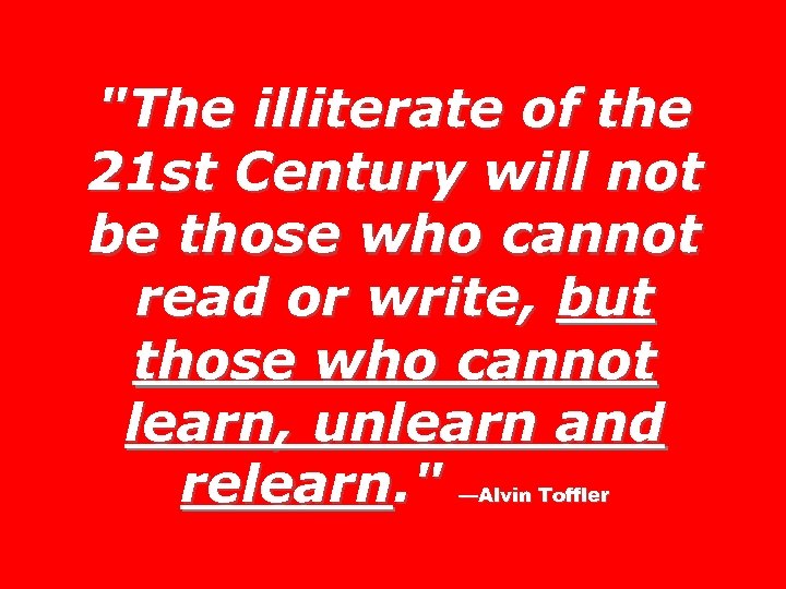 "The illiterate of the 21 st Century will not be those who cannot read