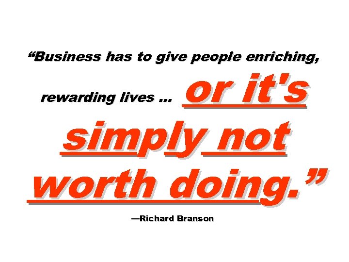 “Business has to give people enriching, or it's simply not worth doing. ” rewarding