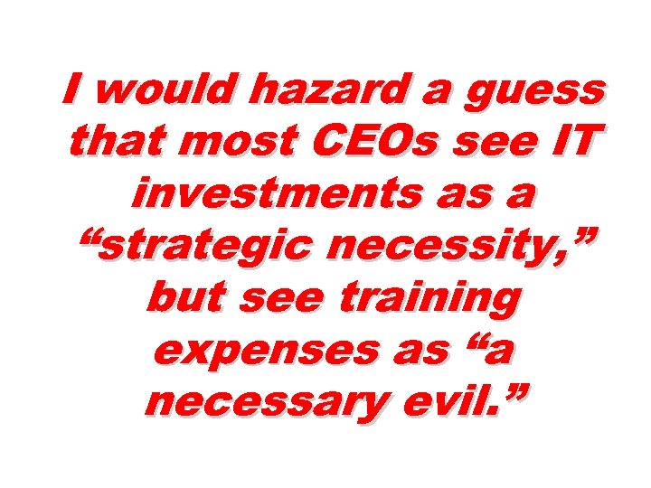 I would hazard a guess that most CEOs see IT investments as a “strategic