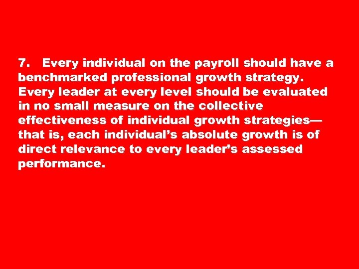7. Every individual on the payroll should have a benchmarked professional growth strategy. Every