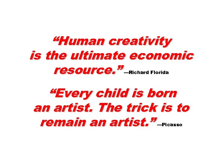 “Human creativity is the ultimate economic resource. ” —Richard Florida “Every child is born