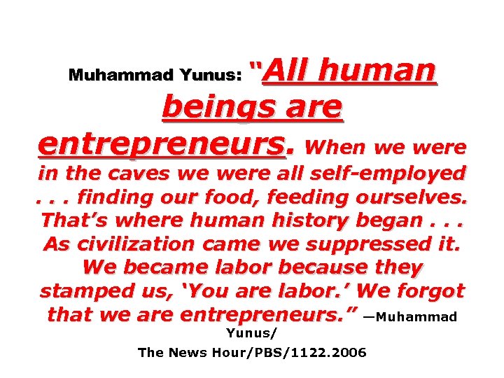 human beings are entrepreneurs. When we were Muhammad Yunus: “All in the caves we