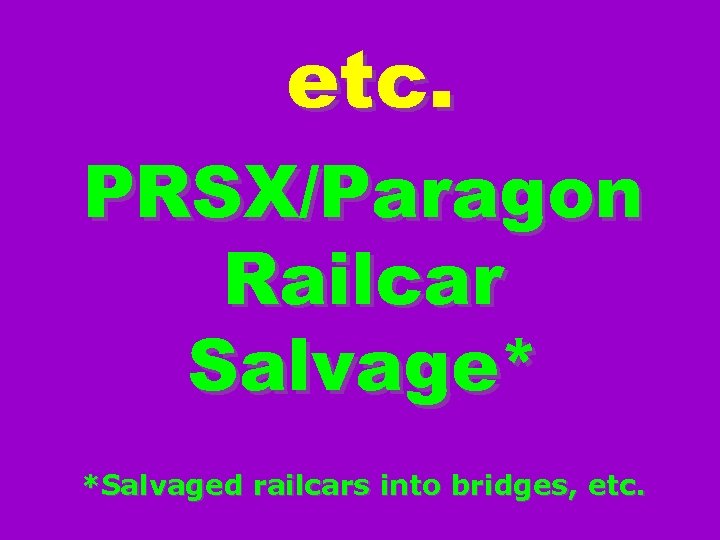 etc. PRSX/Paragon Railcar Salvage* *Salvaged railcars into bridges, etc. 