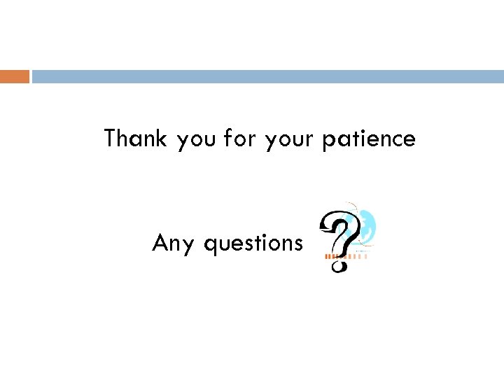 Thank you for your patience Any questions 