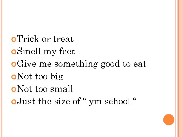  Trick or treat Smell my feet Give me something good to eat Not