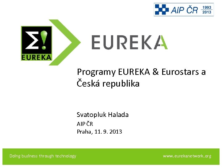 EUREKA Programy EUREKA & Eurostars a Česká republika Svatopluk Halada AIP ČR Praha, 11.
