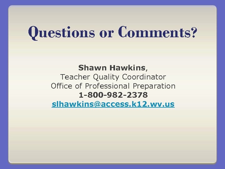 Questions or Comments? Shawn Hawkins, Teacher Quality Coordinator Office of Professional Preparation 1 -800