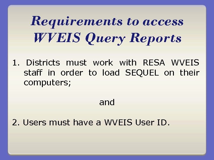 Requirements to access WVEIS Query Reports 1. Districts must work with RESA WVEIS staff