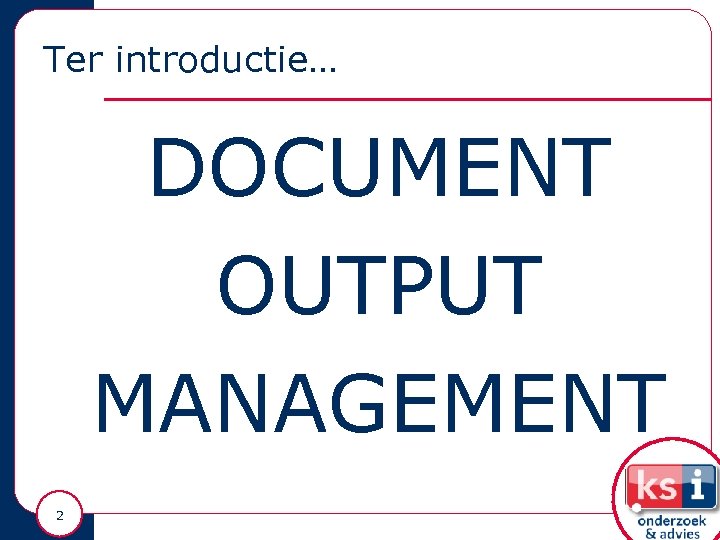 Ter introductie… DOCUMENT OUTPUT MANAGEMENT 2 