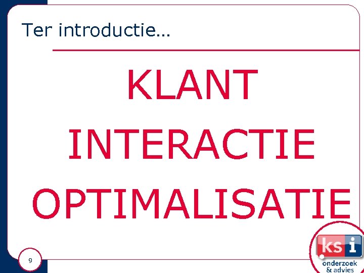 Ter introductie… KLANT INTERACTIE OPTIMALISATIE 9 