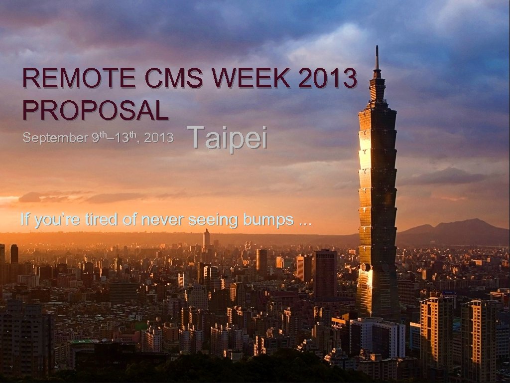 REMOTE CMS WEEK 2013 PROPOSAL September 9 th– 13 th, 2013 Taipei If you’re