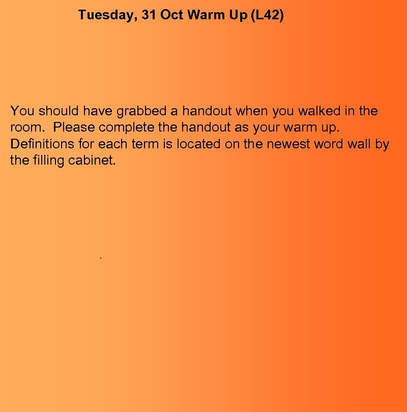 Tuesday, 31 Oct Warm Up (L 42) You should have grabbed a handout when