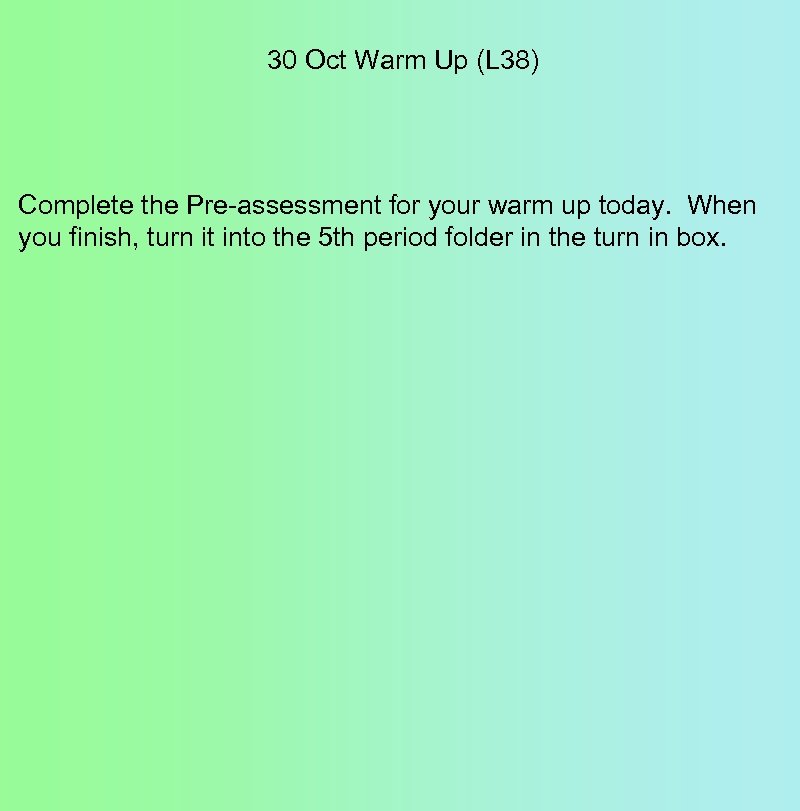 30 Oct Warm Up (L 38) Complete the Pre-assessment for your warm up today.