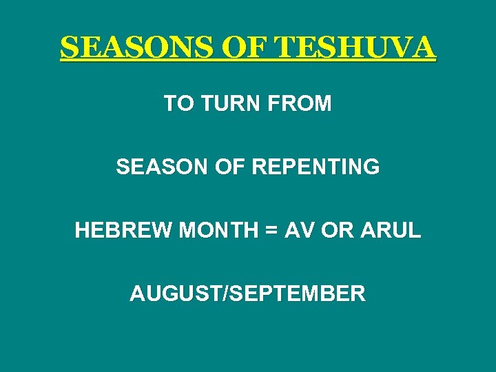 SEASONS OF TESHUVA TO TURN FROM SEASON OF REPENTING HEBREW MONTH = AV OR