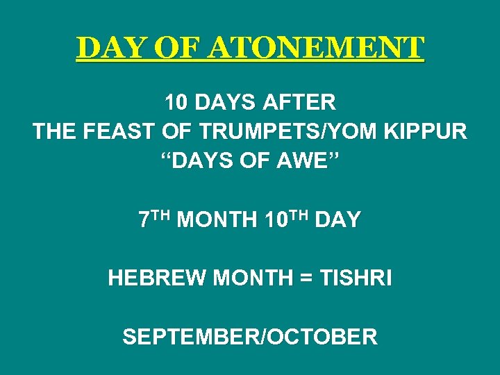 DAY OF ATONEMENT 10 DAYS AFTER THE FEAST OF TRUMPETS/YOM KIPPUR “DAYS OF AWE”