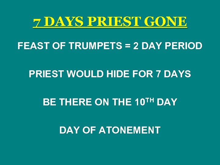 7 DAYS PRIEST GONE FEAST OF TRUMPETS = 2 DAY PERIOD PRIEST WOULD HIDE