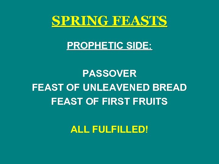 SPRING FEASTS PROPHETIC SIDE: PASSOVER FEAST OF UNLEAVENED BREAD FEAST OF FIRST FRUITS ALL