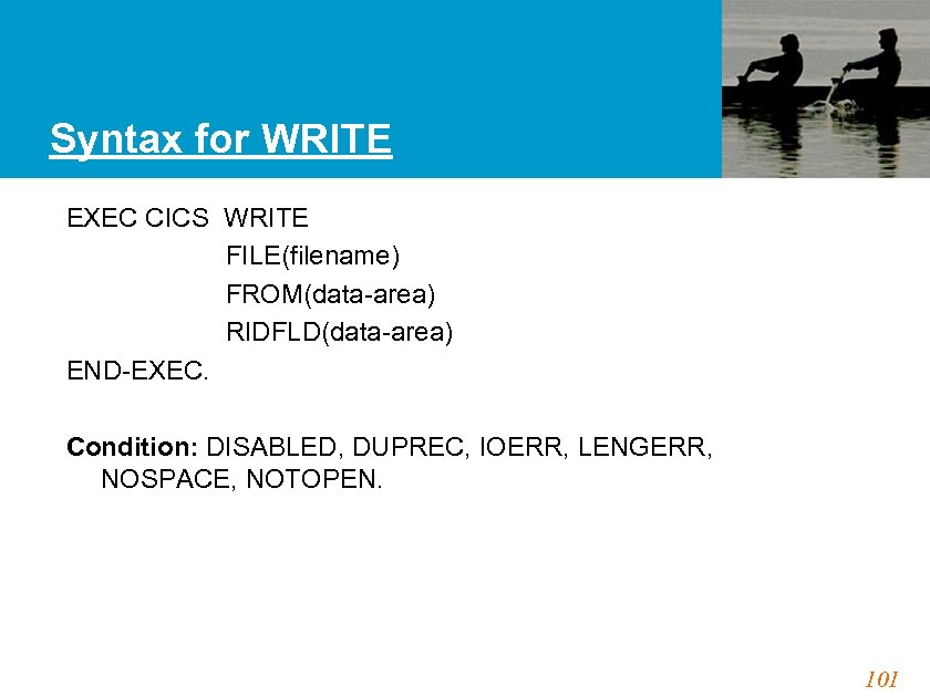 Syntax for WRITE EXEC CICS WRITE FILE(filename) FROM(data-area) RIDFLD(data-area) END-EXEC. Condition: DISABLED, DUPREC, IOERR,