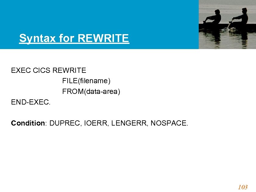 Syntax for REWRITE EXEC CICS REWRITE FILE(filename) FROM(data-area) END-EXEC. Condition: DUPREC, IOERR, LENGERR, NOSPACE.