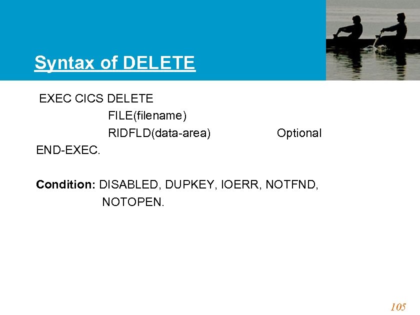 Syntax of DELETE EXEC CICS DELETE FILE(filename) RIDFLD(data-area) Optional END-EXEC. Condition: DISABLED, DUPKEY, IOERR,