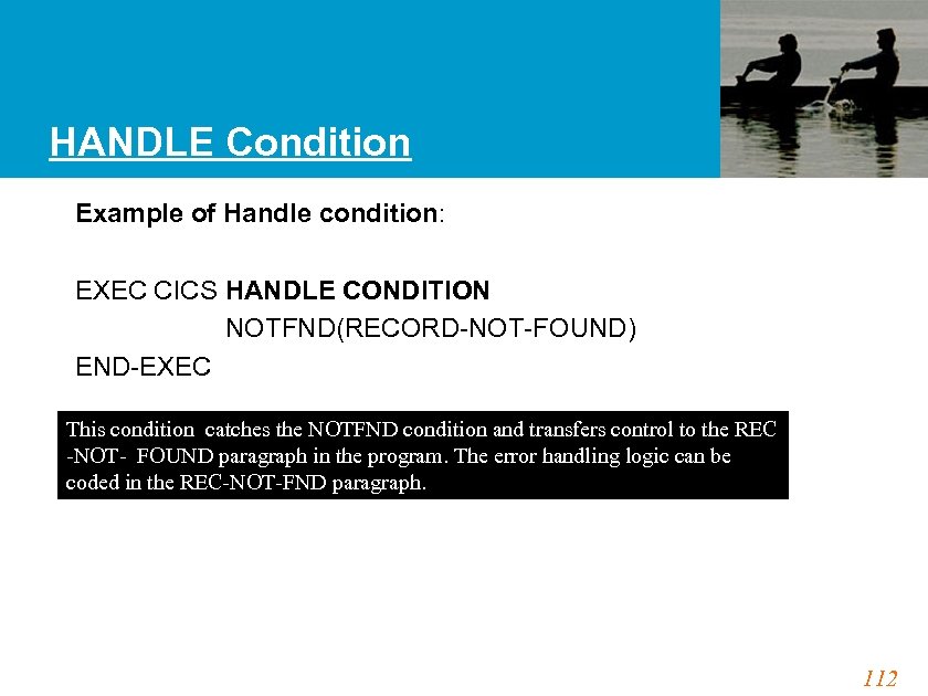 HANDLE Condition Example of Handle condition: EXEC CICS HANDLE CONDITION NOTFND(RECORD-NOT-FOUND) END-EXEC This condition