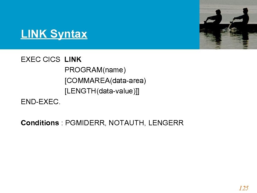 LINK Syntax EXEC CICS LINK PROGRAM(name) [COMMAREA(data-area) [LENGTH(data-value)]] END-EXEC. Conditions : PGMIDERR, NOTAUTH, LENGERR