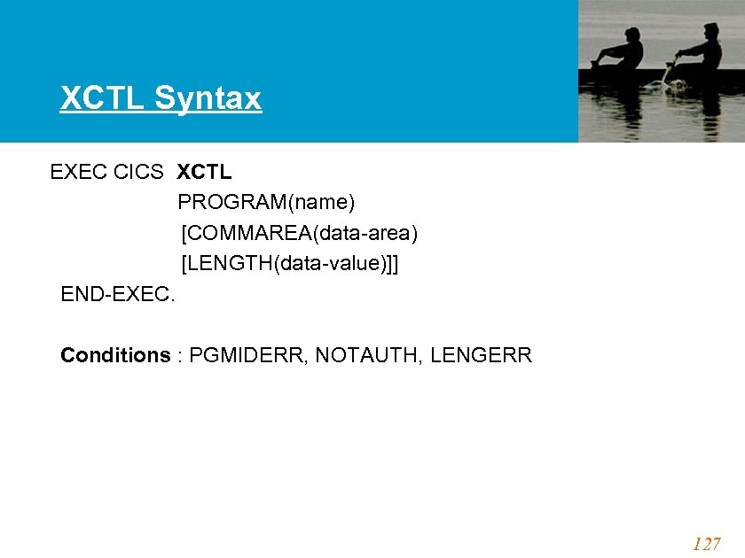 XCTL Syntax EXEC CICS XCTL PROGRAM(name) [COMMAREA(data-area) [LENGTH(data-value)]] END-EXEC. Conditions : PGMIDERR, NOTAUTH, LENGERR