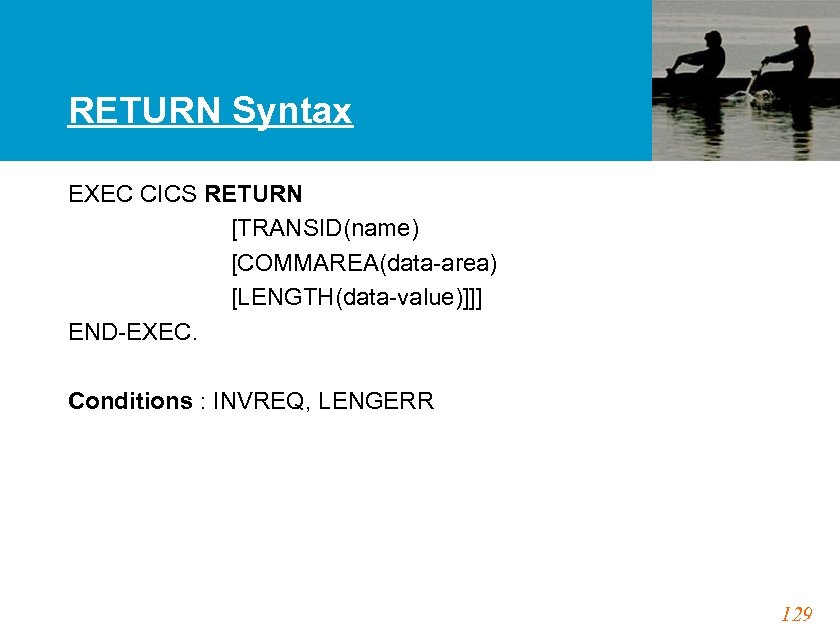 RETURN Syntax EXEC CICS RETURN [TRANSID(name) [COMMAREA(data-area) [LENGTH(data-value)]]] END-EXEC. Conditions : INVREQ, LENGERR 129