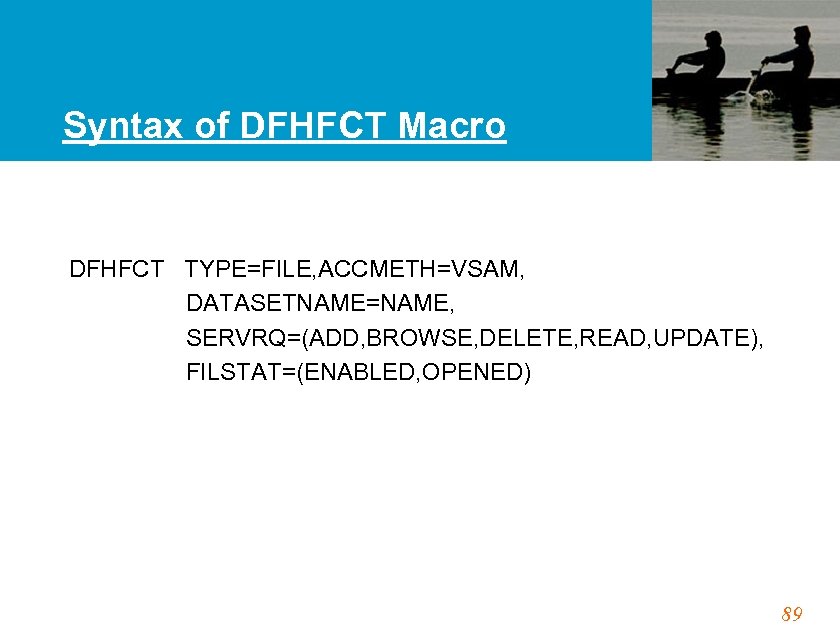 Syntax of DFHFCT Macro DFHFCT TYPE=FILE, ACCMETH=VSAM, DATASETNAME=NAME, SERVRQ=(ADD, BROWSE, DELETE, READ, UPDATE), FILSTAT=(ENABLED,